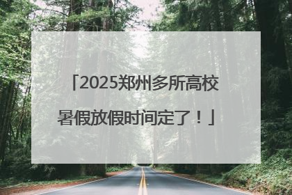 2025郑州多所高校暑假放假时间定了！